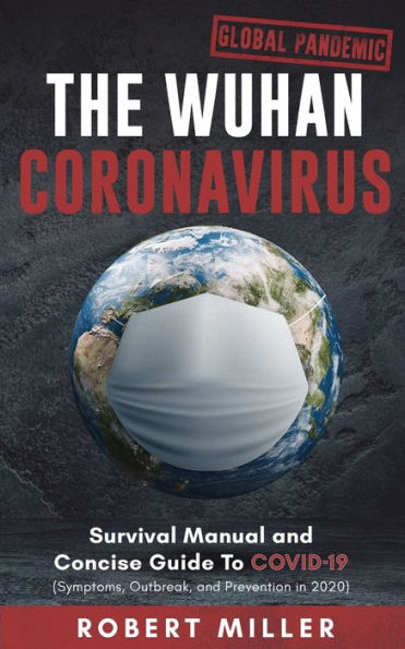 The Wuhan Coronavirus: Survival Manual and Concise Guide to COVID-19 (Symptoms, Outbreak, Prevention 2020)