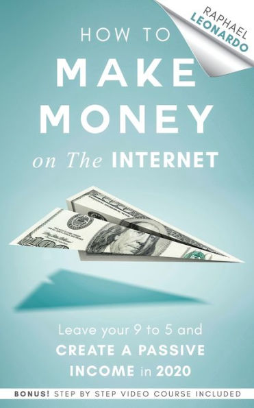 How to Make Money on the Internet: Leave Your 9 5 Job and Create a Passive Income 2020