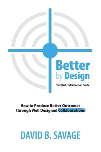 Better By Design: Your Best Collaboration Guide: How to Produce Better Results by Well Designed Collaborations