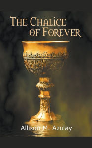 Title: The Chalice of Forever, Author: Allison M. Azulay