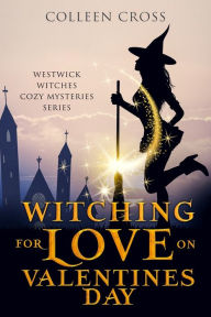 Title: Witching For Love On Valentines Day: A Westwick Witches Paranormal Mystery, Author: Colleen Cross