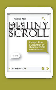 Title: Finding Your Destiny Scroll: Excerpts From a Discussion Group About Heavenly Scrolls and Mountains, Author: Sheri Scott