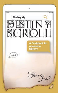 Title: Finding My Destiny Scroll: :A Guidebook to Accessing Destiny, Author: Sheri Scott