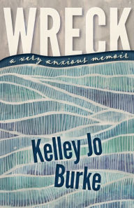 Title: Wreck: A Very Anxious Memoir, Author: Kelley Jo Burke