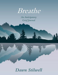 Title: Breathe: An Anticipatory Grief Journal, Author: Dawn Stilwell