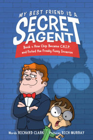 Title: My Best Friend Is a Secret Agent: How Chip became C.H.I.P. and Foiled the Freaky Fuzzy Invasion, Author: Richard Clark