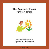 Title: The Concrete Flower Finds a Home: Book Ten, Author: Ipsita Y Banerjee