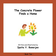Title: The Concrete Flower Finds a Home: Book Ten, Author: Ipsita Y. Banerjee