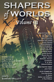 Title: Shapers of Worlds Volume III: Science Fiction and Fantasy by Authors Featured on the Aurora Award-Winning Podcast the Worldshapers, Author: Edward Willett