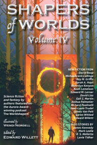 Title: Shapers of Worlds Volume IV: Science fiction and fantasy by authors featured on the Aurora Award-winning podcast The Worldshapers, Author: Edward Willett
