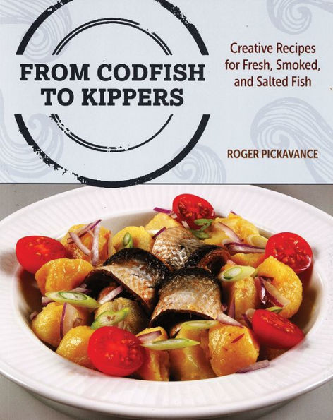 From Codfish to Kippers: Creative Recipes for Fresh, Smoked and Salted Fish