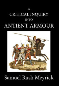 Title: A Crtitical Inquiry Into Antient Armour: as it existed in europe, but particularly in england, from the norman conquest to the reign of KING CHARLES II. VOL I, Author: Samuel Rush Meyrick
