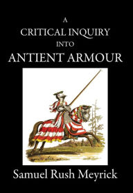 Title: A Critical Inquiry Into Antient Armour: as it existed in europe, but particularly in england, from the norman conquest to the reign of KING CHARLES II. VOL II, Author: Samuel Rush Meyrick