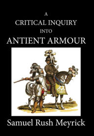 Title: A Critical Inquiry Into Antient Armour: as it existed in europe, but particularly in england, from the norman conquest to the reign of KING CHARLES II. VOL III, Author: Samuel Rush Meyrick