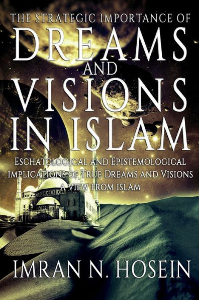 The Strategic Importance of Dreams and Visions in Islam: Eschatological and Epistemological Implications of True Dreams and Visions - A View from Islam