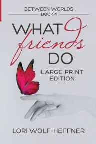 Title: Between Worlds 4: What Friends Do (large print), Author: Lori Wolf-Heffner