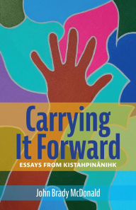 Title: Carrying It Forward: Essays from Kistahpinanihk, Author: John Brady McDonald