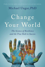 Title: Change Your World: The Science of Resilience and the True Path to Success, Author: Michael Ungar