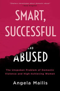 Title: Smart, Successful & Abused: The Unspoken Problem of Domestic Violence and High-Achieving Women, Author: Angela Mailis