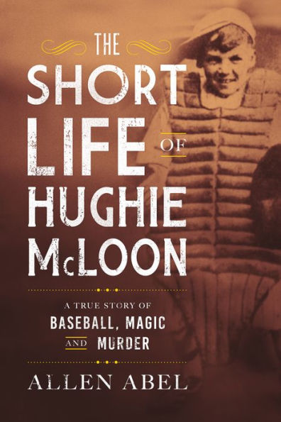 The Short Life of Hughie McLoon: A True Story Baseball, Magic and Murder