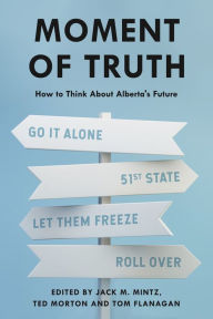 Title: Moment of Truth: How to Think About Alberta's Future, Author: Jack M. Mintz
