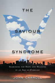 Title: The Saviour Syndrome: Searching for Hope and Meaning in an Age of Unbelief, Author: John Carroll