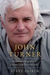 Title: John Turner: An Intimate Biography of Canada's 17th Prime Minister, Author: Steve Paikin