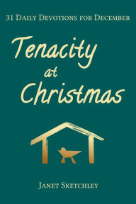 Title: Tenacity at Christmas: 31 Daily Devotions for December, Author: Janet Sketchley