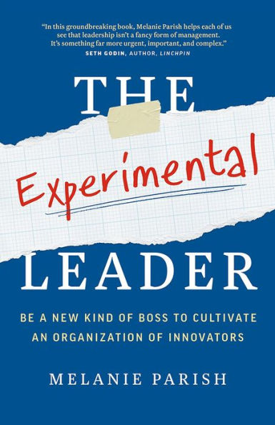 The Experimental Leader: Be a New Kind of Boss to Cultivate an Organization Innovators