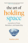 The Art of Holding Space: A Practice of Love, Liberation, and Leadership