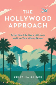 Title: The Hollywood Approach: Script Your Life Like a Hit Movie and Live Your Wildest Dream, Author: Kristina Paider