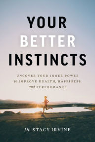 Title: Your Better Instincts: Uncover Your Inner Power to Improve Health, Happiness, and Performance, Author: Stacy Irvine