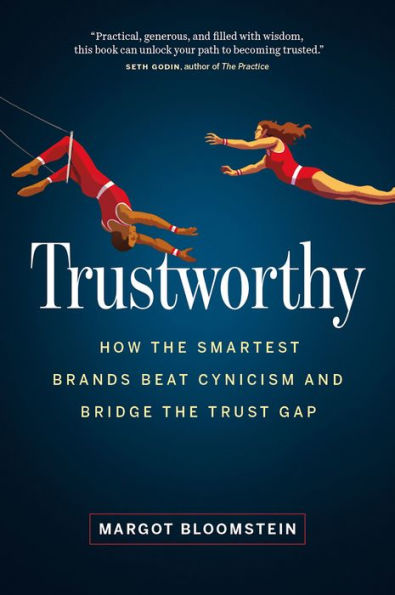 Trustworthy: How the Smartest Brands Beat Cynicism and Bridge Trust Gap