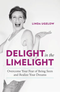 Pda books download Delight in the Limelight: Overcome Your Fear of Being Seen and Realize Your Dreams