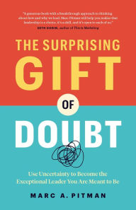 Title: The Surprising Gift of Doubt: Use Uncertainty to Become the Exceptional Leader You Are Meant to Be, Author: Marc Pitman
