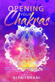 Title: Opening your Chakras: A complete guide to finding balance by awakening, clearing & healing your chakras - For beginners & advanced practice in Reiki (2 in 1), Author: Siya Ishani