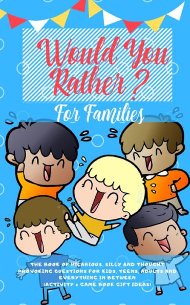 Would you Rather: The Book of Hilarious, Silly and Thought Provoking Questions for Kids, Teens, Adults Everything Between (Activity& Game Gift Ideas)