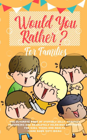 Would You Rather: The Ultimate Book of Stupidly Silly, Thought Provoking and Absolutely Hilarious Questions for Kids, Teens Adults (Game Gift Ideas)