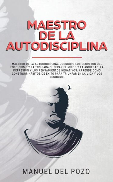 Maestro de la Autodisciplina: Descubre los secretos del estoicismo y TCC para superar el miedo ansiedad, depresión pensamientos negativos. Aprende cómo construir hábitos éxito triunfar en vida negocios