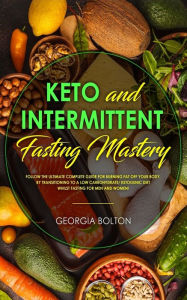 Title: Keto and Intermittent Fasting Mastery: Follow the Ultimate Complete Guide for Burning Fat Off Your Body, by Transitioning to a Low Carbohydrate/ Ketogenic Diet Whilst Fasting for Men and Women!, Author: Georgia Bolton