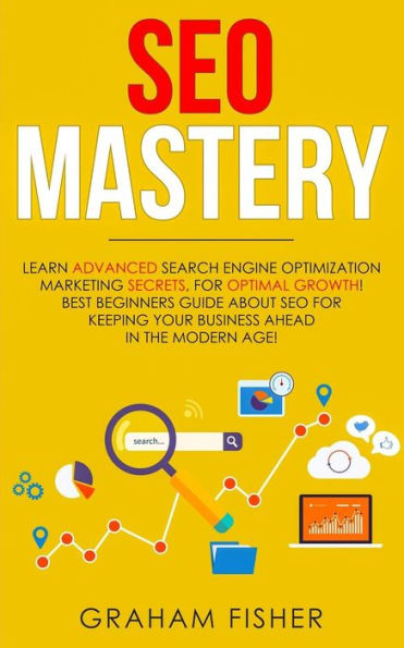 SEO Mastery: Learn Advanced Search Engine Optimization Marketing Secrets, For Optimal Growth! Best Beginners Guide About Keeping your Business Ahead The Modern Age!