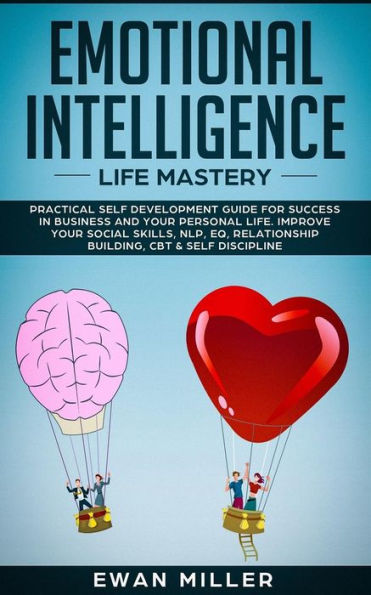 Emotional Intelligence - Life Mastery: Practical Self development guide for success business and your personal life. Improve Social Skills, NLP, EQ, Relationship Building, CBT & Discipline.