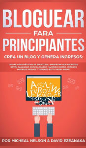 Title: Bloguear Para Principiantes, Crea un Blog y Genera Ingresos: Los Mejores Métodos de Escritura y Marketing que Necesitas; Obtén Ganancias Como Bloguero Haciendo Dinero, Creando Ingresos Pasivos y Teniendo Exito Ahora Mismo., Author: Micheal Nelson