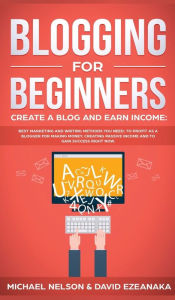 Title: Blogging for Beginners Create a Blog and Earn Income: Best Marketing and Writing Methods You NEED; to Profit as a Blogger for Making Money, Creating Passive Income and to Gain Success RIGHT NOW., Author: Michael Nelson