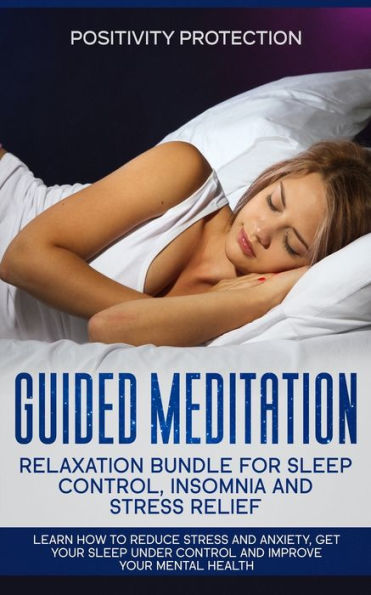 Guided Meditation Relaxation Bundle for Sleep Control, Insomnia and Stress Relief: Learn How to Reduce Anxiety, Get Your Under Control Improve Mental Health