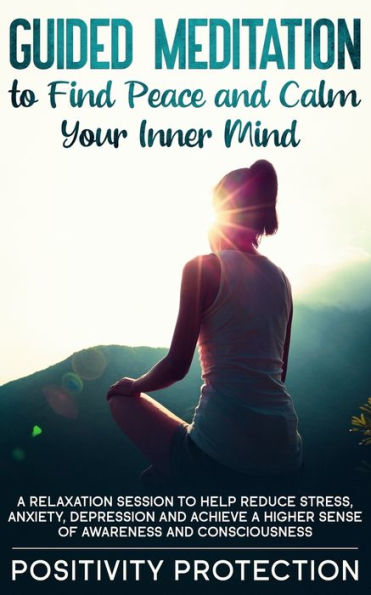 Guided Meditation to Find Peace and Calm Your Inner Mind: a Relaxation Session help Reduce Stress, Anxiety, Depression Achieve Higher Sense of Awareness Consciousness