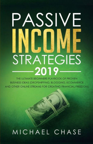 Passive Income Strategies 2019: The Ultimate Beginners Playbook of Proven Business Ideas (Dropshipping, Blogging, Ecommerce and other Online Streams for Creating Financial Freedom)