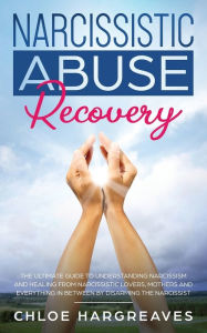 Title: Narcissistic Abuse Recovery: The Ultimate Guide to understanding Narcissism and Healing From Narcissistic Lovers, Mothers and everything in between by Disarming the Narcissist, Author: Chloe Hargreaves