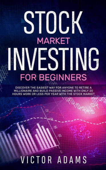 Stock Market Investing For Beginners: Discover The Easiest way Anyone to Retire a Millionaire and Build Passive Income with Only 20 Hours Work or less per year Through