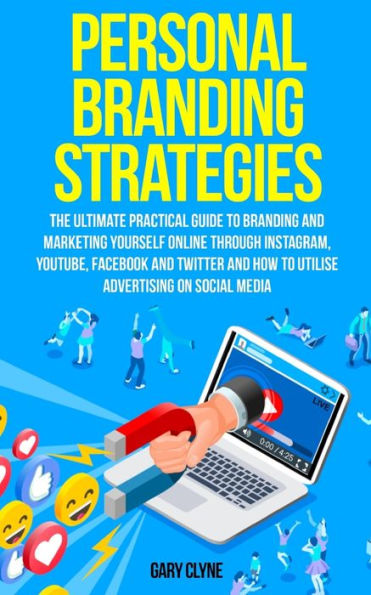 Personal Branding Strategies: The Ultimate Practical Guide To And Marketing Yourself Online Through Instagram, YouTube, Facebook Twitter How Utilize Advertising on Social Media